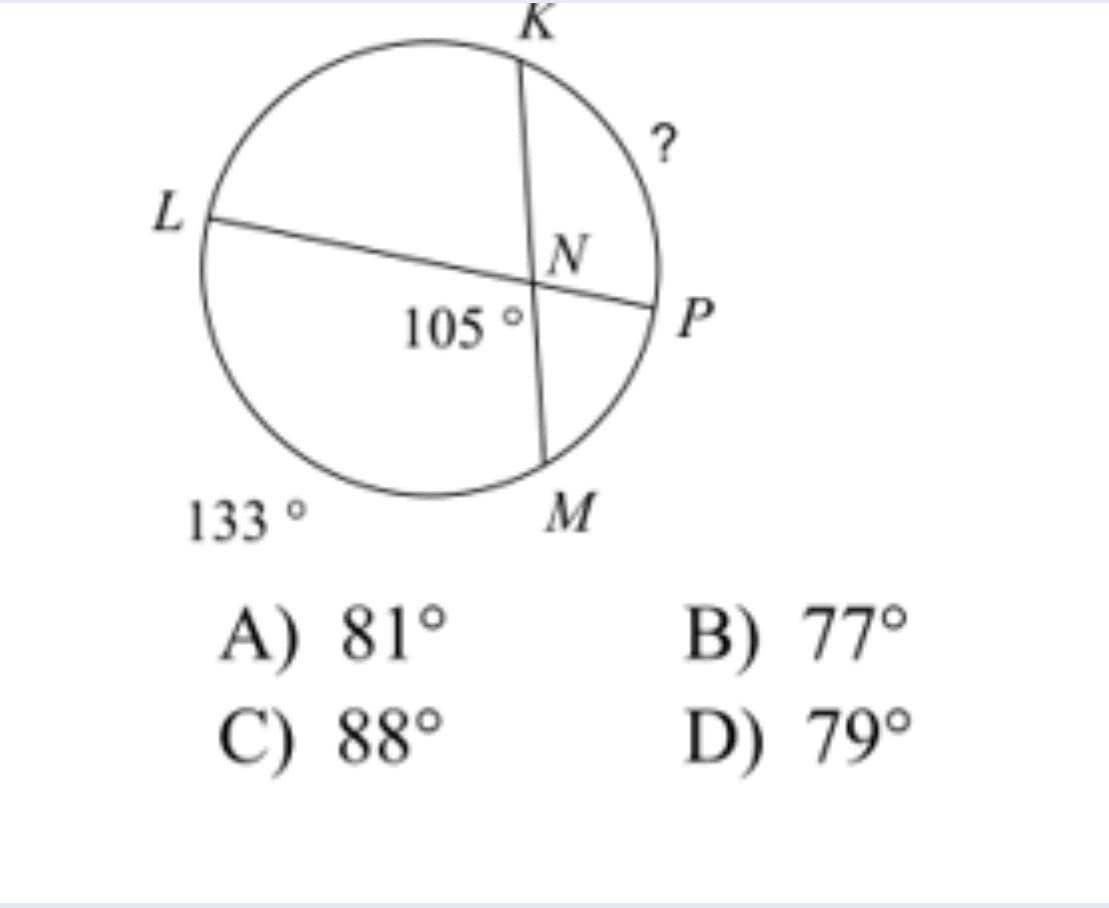 K
L
105 °
P
133 °
M
A) 81°
B) 77°
C) 88°
D) 79°
