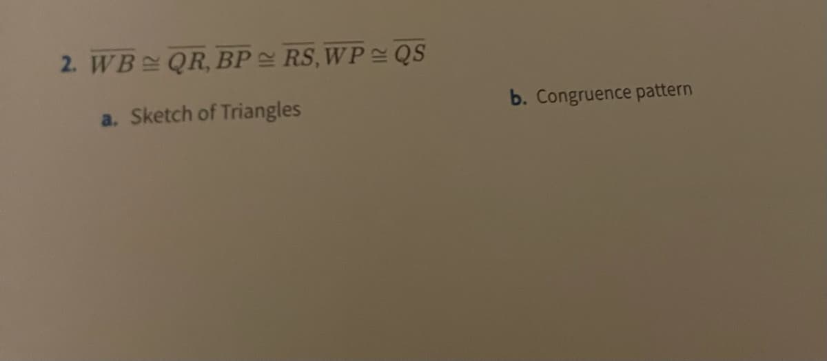 2. WB QR, BP RS, WP QS
a. Sketch of Triangles
b. Congruence pattern
