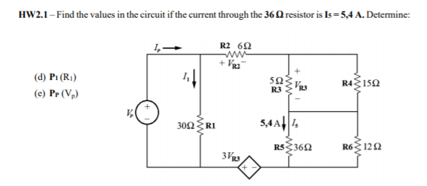 HW2.1- Find the values in the circuit if the current through the 36Q resistor is Is =5,4 A. Determine:
R2 62
+ Vg2
(d) Pi (R1)
50
R4 150
R3
(e) Pr (Vp)
30Ω Ri
5,4A||1,
R53362
R6 12Ω
