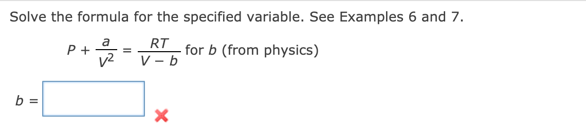 Solve the formula for the specified variable. See Examples 6 and 7.
a
Р+
v2
RT
for b (from physics)
V – b
b =
