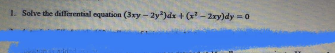 1. Solve the differential equation (3xy- 2y?)dx + (x2- 2xy)dy = 0
