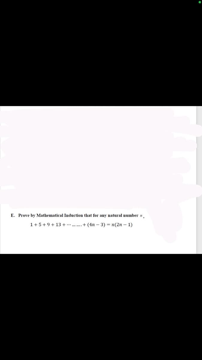 E. Prove by Mathematical Induction that for any natural number n.
1+5+9 + 13 + .. . + (4n – 3) = n(2n – 1)

