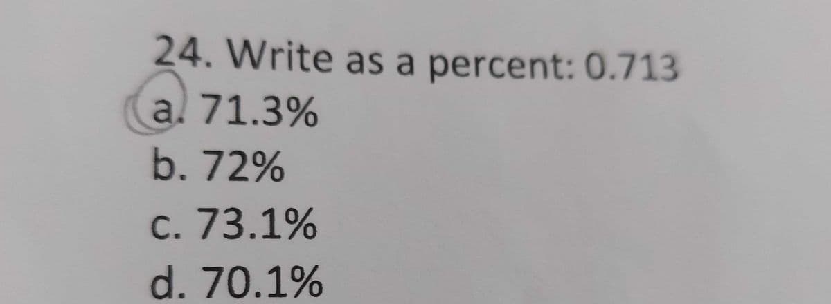 24. Write as a percent: 0.713
al 71.3%
b.72%
c. 73.1%
d. 70.1%
