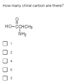 How many chiral carbon are there?
но-сснсHз
NH2
2
4
3
