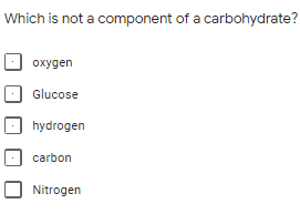 Which is not a component of a carbohydrate?
охудen
Glucose
hydrogen
carbon
Nitrogen
