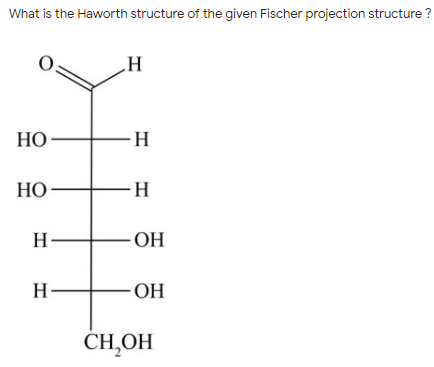What is the Haworth structure of the given Fischer projection structure ?
НО
-H
HO
НО
-H
H-
ОН
H-
ОН
CH̟OH
