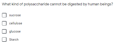 What kind of polysaccharide cannot be digested by human beings?
sucrose
cellulose
glucose
Starch
