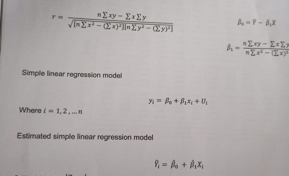 η Σ xν-ΣxΣγ
Bo = Y – B,X
r =
V[n Ex2 – (Ex)²][n£y² – (Ey)²]
ηΣy-Σx Σγ
nEx2 – (Ex)²
%3D
Simple linear regression model
Yi = Bo + B1xi + Uj
Where i = 1,2,...n
Estimated simple linear regression model
P = Bo + B¡X{
%3D
