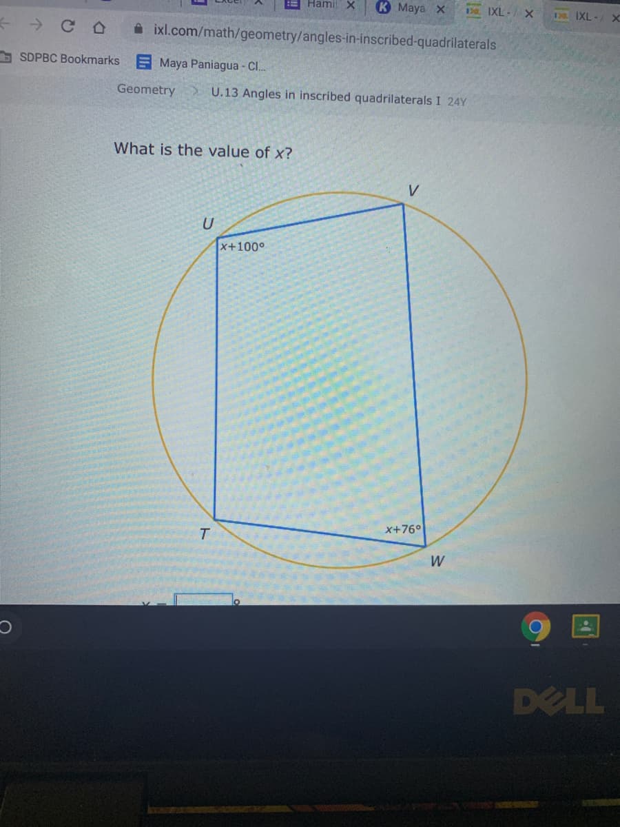 Hamil X
K Maya X
D IXL-/ X
138 IXL-/ X
ixl.com/math/geometry/angles-in-inscribed-quadrilaterals
O SDPBC Bookmarks E Maya Paniagua - C..
Geometry
U.13 Angles in inscribed quadrilaterals I 24Y
What is the value of x?
U
x+100°
x+76°
W
DELL
