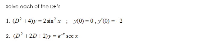 Solve each of the DE's
1. (D² +4)y = 2 sin² x ; y(0) = 0, y'(0) = -2
2. (D? +2D +2)y = e¯* sec x
