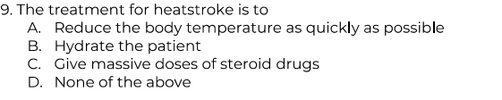 9. The treatment for heatstroke is to
A. Reduce the body temperature as quickly as possible
B. Hydrate the patient
C. Give massive doses of steroid drugs
D. None of the above
