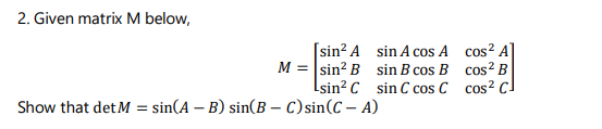 2. Given matrix M below,
[sin? A sin A cos A cos? A
M = sin? B sin B cos B cos² B
Lsin? C sin C cos C cos? C
Show that detM =
= sin(A – B) sin(B – C) sin(C – A)
