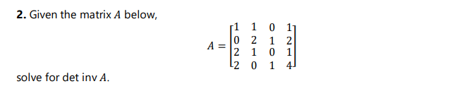2. Given the matrix A below,
1 1
O 1
0 2 1 2
A
2 10 1
2 0 1 4
solve for det inv A.
