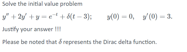 Solve the initial value problem
y" + 2y' +y = et+ 8(t – 3);
y(0) = 0, y'(0) = 3.
%3D
Justify your answer !!!
Please be noted that d represents the Dirac delta function.

