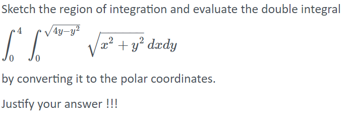 Sketch the region of integration and evaluate the double integral
4
4y–y²
V
2² + y² dædy
by converting it to the polar coordinates.
Justify your answer !!!
