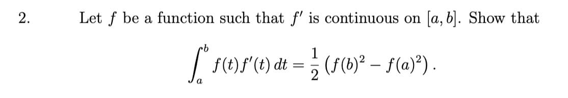 2.
Let f be a function such that f' is continuous on [a, b). Show that
| ()f"(t) dt = ;
(F(b)² – f(a)*) .
2
a
