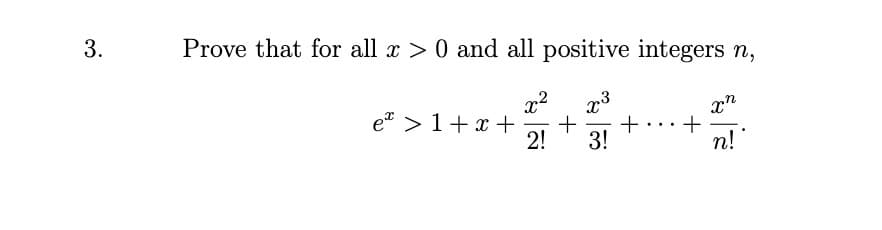 Prove that for all x > 0 and all positive integers n,
x2
et >1+ x +
2!
3!
n!
+
+
3.
