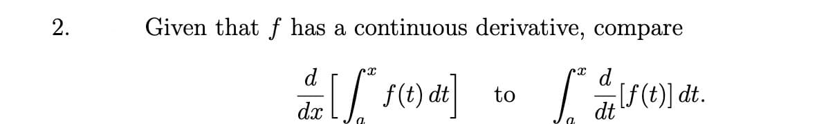 Given that f has a continuous derivative, compare
d
d
f(t) dt
If(t)] dt.
dt
to
dx
2.
