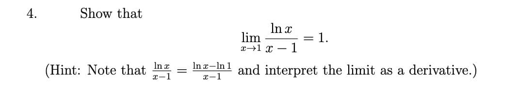 4.
Show that
In x
lim
x→1 x -
= 1
1
(Hint: Note that In
In ¤–In 1 and interpret the limit as a derivative.)
x-1
x-1
