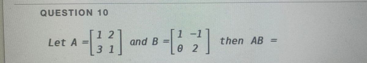 QUESTION 10
[121
[1 -1
Let A =
and B
then AB =
31
02
