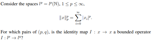 Consider the spaces lP = P(N), 1 <p<00,
i=0
For which pairs of (p, q), is the identity map I : x → x a bounded operator
I : P → 14?
