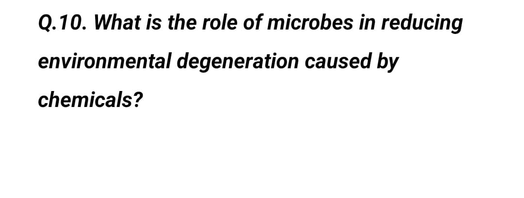 Q.10. What is the role of microbes in reducing
environmental degeneration caused by
chemicals?
