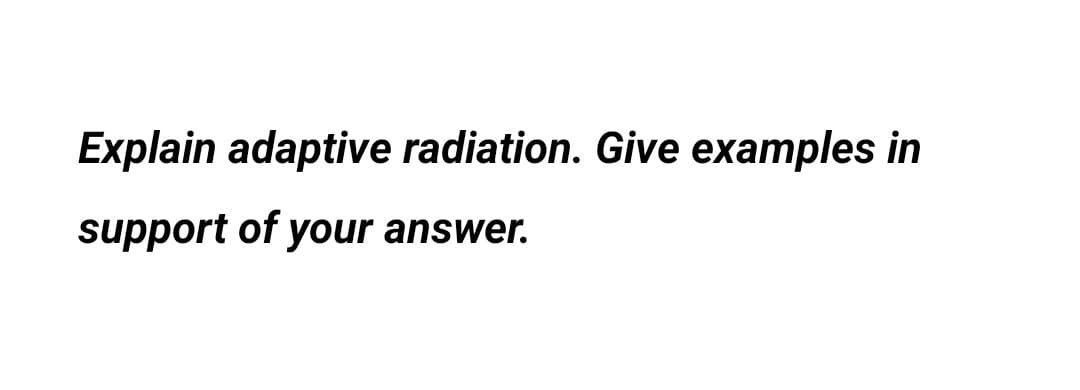 Explain adaptive radiation. Give examples in
support of your answer.
