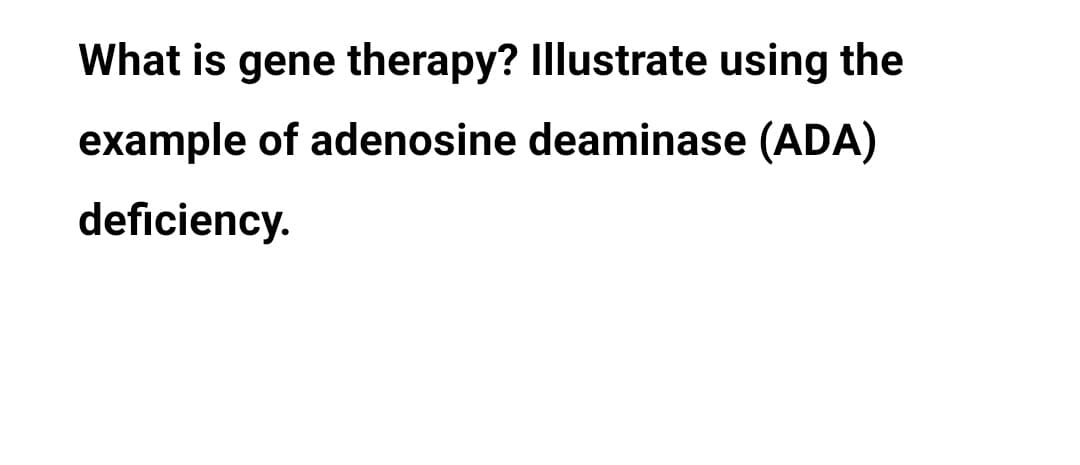What is gene therapy? Illustrate using the
example of adenosine deaminase (ADA)
deficiency.
