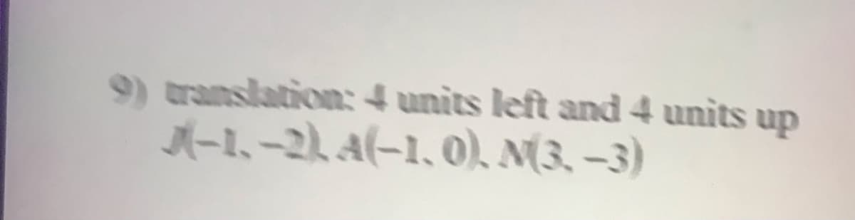 9) translation: 4 units left and 4 units
A-1,-21 A(-1, 0), M(3. –3)
up
