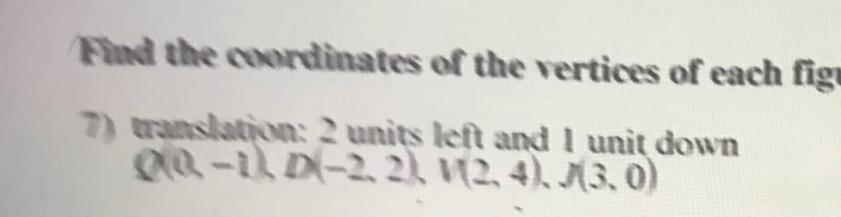 Find the coordinates of the vertices of each figr
7) translation: 2 units left and I unit down
Q0-1 D(-2, 2 12, 4), M3, 0)
