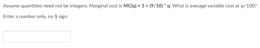 Assume quantities need not be integers. Marginal cost is MC(q) = 3 + (9/10) * q. What is average variable cost at q=100?
Enter a number only, no $ sign.

