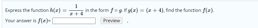 Express the function h(x) =
1
in the form fo g. If g(x) = (x + 4), find the function f(x).
x + 4
Your answer is f(x)=
Preview

