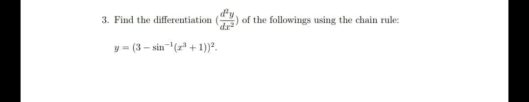 dy
) of the followings using the chain rule:
3. Find the differentiation
dx2
y = (3 – sin- (x3 + 1))2.
