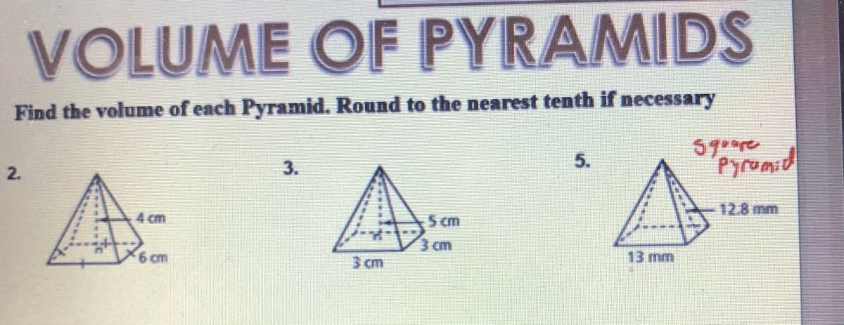 VOLUME OF PYRAMIDS
Find the volume of each Pyramid. Round to the nearest tenth if necessary
59oare
3.
5.
2.
12.8 mm
4 cm
5 cm
3 cm
6 cm
3 cm
13 mm
