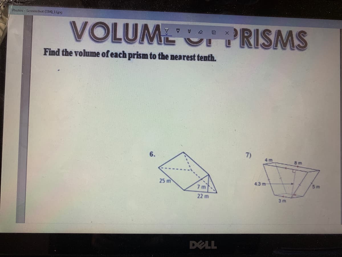 Photos - Screenshot (284) LLjpg
VOLUMEU PRISMS
Find the volume of each prism to the nearest tenth.
6.
7)
4 m
8 m
25 m
4.3 m
5 m
7 m
22 m
3 m
DELL
