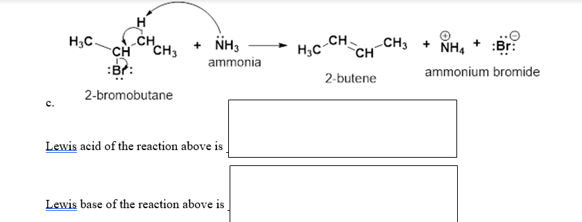 „CH
CH3
CH
:Br:
CH3 + NH4
CH
H3C
+ NH3
:Br:
H3c-CH
ammonia
ammonium bromide
2-butene
2-bromobutane
с.
Lewis acid of the reaction above is
Lewis base of the reaction above is
