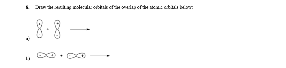 8.
Draw the resulting molecular orbitals of the overlap of the atomic orbitals below:
8-8 -
a)
b)
