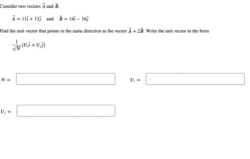 Consider two vectors A and B.
À = 11 + 13Ĵ and B = 14î - 16)
Find the unit vector that points in the same direction as the vector A + 2B. Write the unit vector in the form
1
√ (U‚Î + U‚})
N =
=
U₁ =