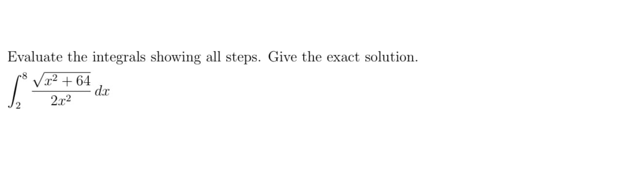 Evaluate the integrals showing all steps. Give the exact solution.
Vx² + 64
dx
2x2
