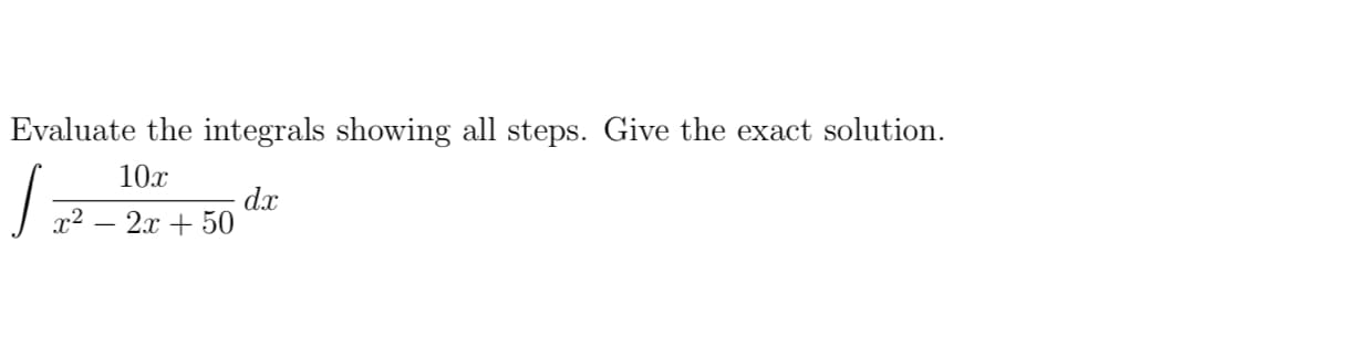 Evaluate the integrals showing all steps. Give the exact solution.
10x
d.x
x2 – 2x + 50
-
