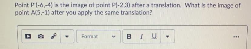 Point P'(-6,-4) is the image of point P(-2,3) after a translation. What is the image of
point A(5,-1) after you apply the same translation?
