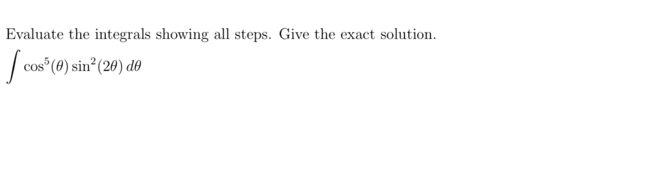 Evaluate the integrals showing all steps. Give the exact solution.
cos (0) sin? (20) do

