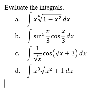 Evaluate the integrals.
4
a.
x1 - x² dx
fx√₁-
Is
X
X
b.
sin5=cos=dx
1
C.
d.
[x³√x² + 1 dx
cos(√x + 3) dx