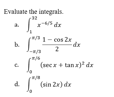 Evaluate the integrals.
-32
a.
S
x-6/5 dx
-π/³1 - cos 2x
b.
-dx
2
-TT/3
- π/6
C.
(secx + tan x)² dx
-TT/8
d.
(sin 2x) dx
0