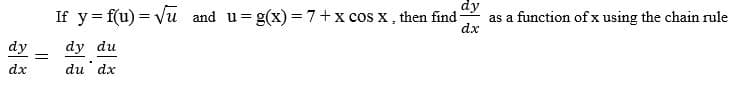 dy
If y= f(u) = vu and u= g(x) = 7+x cos x , then find
as a function of x using the chain rule
dx
dy
dy du
dx
du dx
