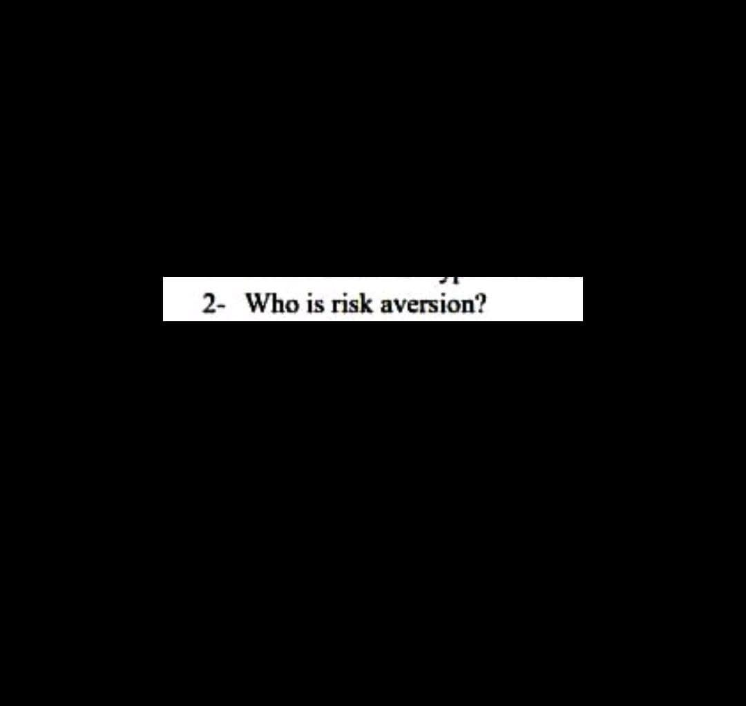 2- Who is risk aversion?