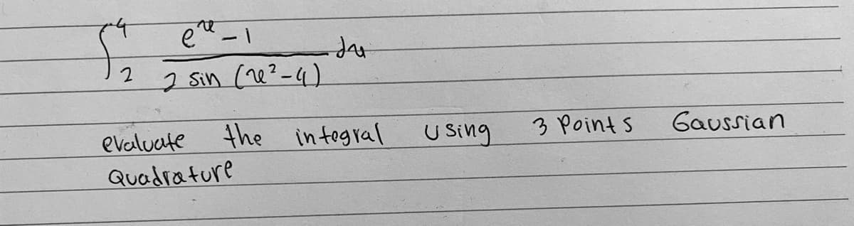 |
2 sin (?-4)
the
intogral
U sing
3 Point s
Gaussian
evaluate
Quadrature
