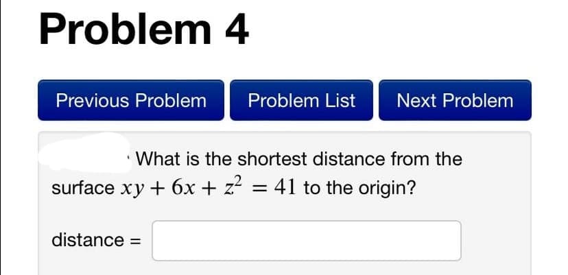 Problem 4
Previous Problem
Problem List
Next Problem
What is the shortest distance from the
surface xy + 6x + z = 41 to the origin?
distance =
