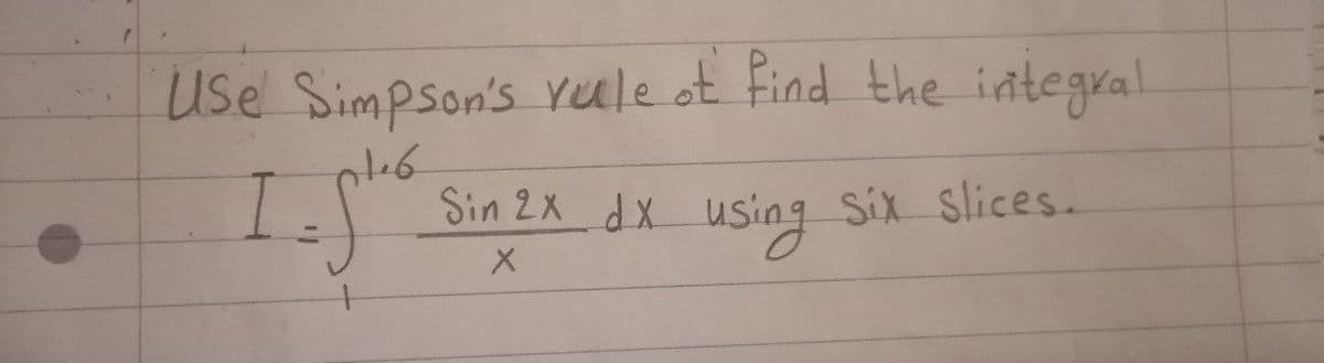 7
Use Simpson's rule of find the integral
IS"
5.1.² Sin 2x dx using Six Slices.
X