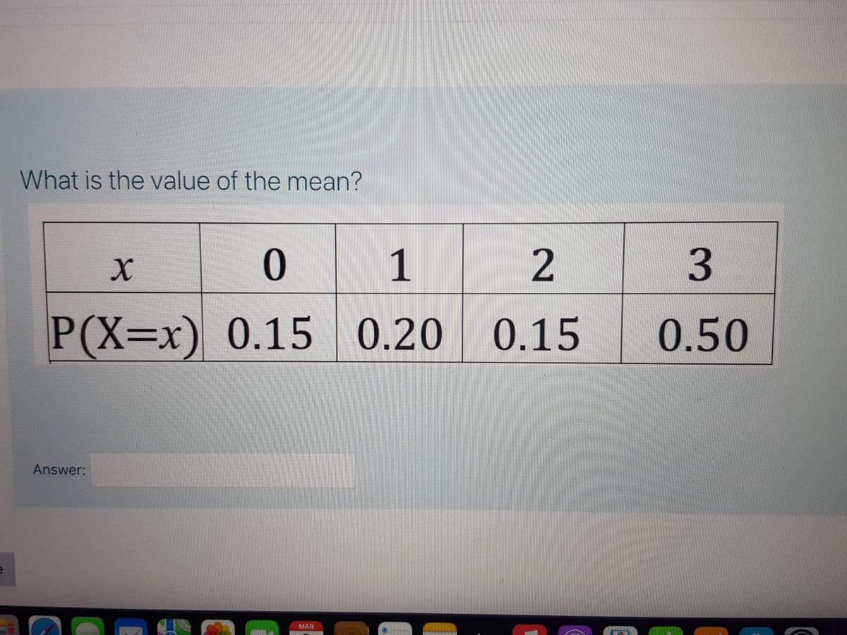 What is the value of the mean?
1
P(X=x) 0.15 0.20
0.15
0.50
Answer:
MAR
